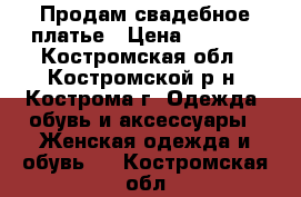 Продам свадебное платье › Цена ­ 5 000 - Костромская обл., Костромской р-н, Кострома г. Одежда, обувь и аксессуары » Женская одежда и обувь   . Костромская обл.